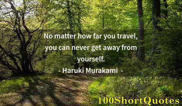 Quote by Albert Einstein: No matter how far you travel, you can never get away from yourself.