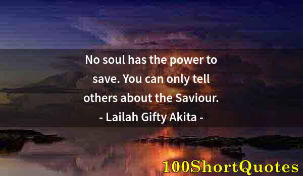 Quote by Albert Einstein: No soul has the power to save. You can only tell others about the Saviour.