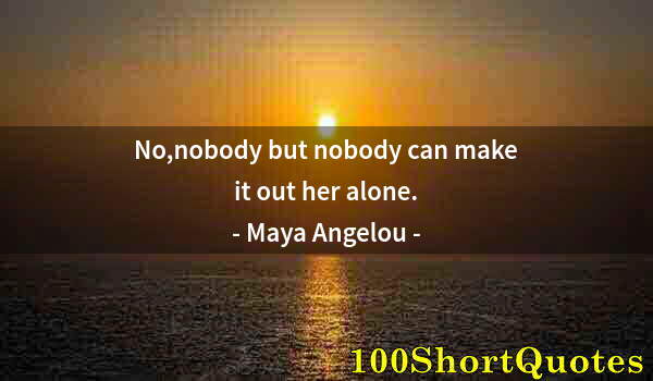 Quote by Albert Einstein: No,nobody but nobody can make it out her alone.