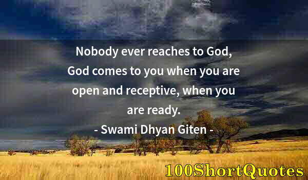 Quote by Albert Einstein: Nobody ever reaches to God, God comes to you when you are open and receptive, when you are ready.