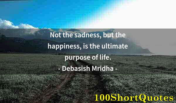 Quote by Albert Einstein: Not the sadness, but the happiness, is the ultimate purpose of life.