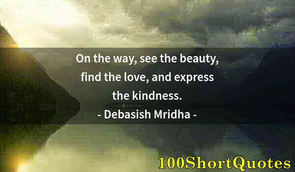 Quote by Albert Einstein: On the way, see the beauty, find the love, and express the kindness.