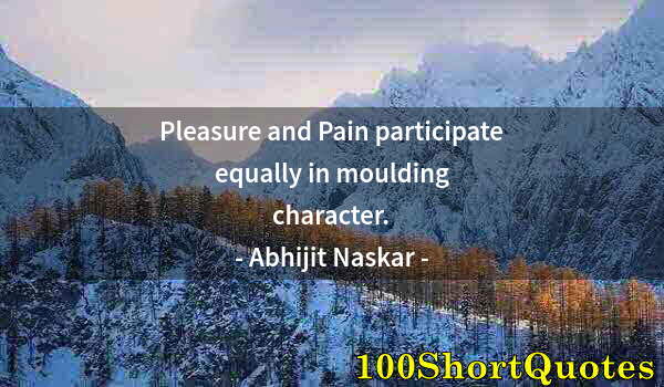 Quote by Albert Einstein: Pleasure and Pain participate equally in moulding character.