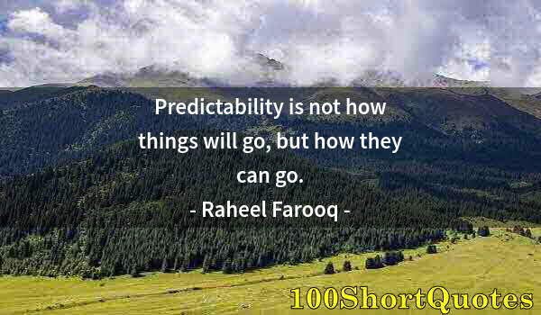 Quote by Albert Einstein: Predictability is not how things will go, but how they can go.