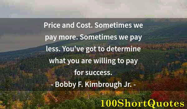 Quote by Albert Einstein: Price and Cost. Sometimes we pay more. Sometimes we pay less. You've got to determine what you are w...