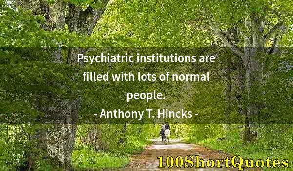 Quote by Albert Einstein: Psychiatric institutions are filled with lots of normal people.