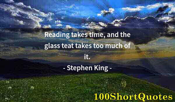 Quote by Albert Einstein: Reading takes time, and the glass teat takes too much of it.