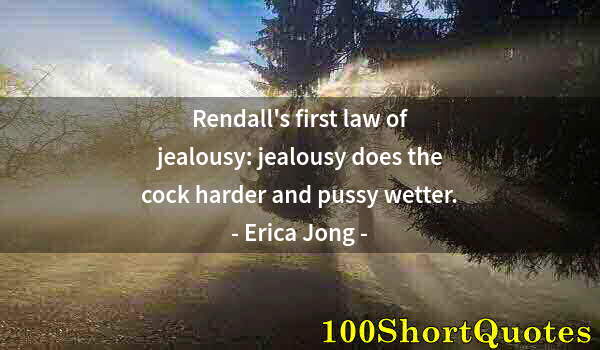 Quote by Albert Einstein: Rendall's first law of jealousy: jealousy does the cock harder and pussy wetter.