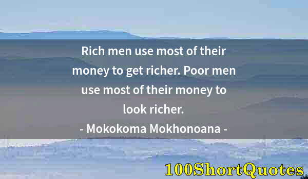 Quote by Albert Einstein: Rich men use most of their money to get richer. Poor men use most of their money to look richer.