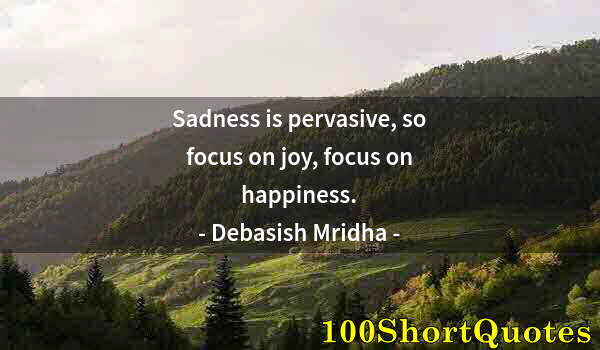 Quote by Albert Einstein: Sadness is pervasive, so focus on joy, focus on happiness.