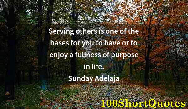 Quote by Albert Einstein: Serving others is one of the bases for you to have or to enjoy a fullness of purpose in life.