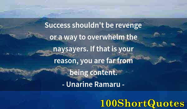 Quote by Albert Einstein: Success shouldn't be revenge or a way to overwhelm the naysayers. If that is your reason, you are fa...