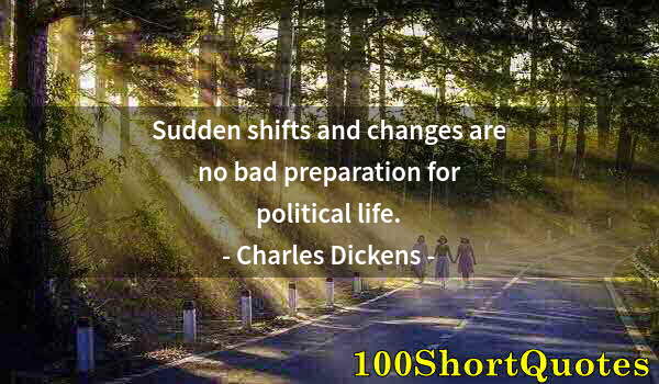 Quote by Albert Einstein: Sudden shifts and changes are no bad preparation for political life.
