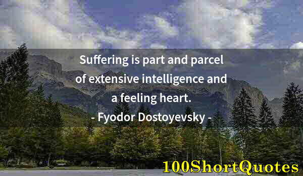 Quote by Albert Einstein: Suffering is part and parcel of extensive intelligence and a feeling heart.