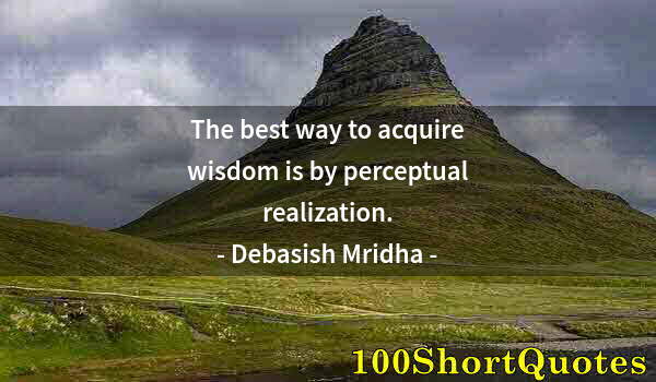 Quote by Albert Einstein: The best way to acquire wisdom is by perceptual realization.