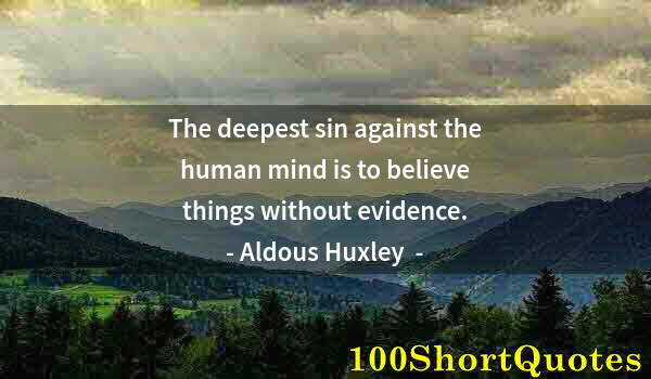 Quote by Albert Einstein: The deepest sin against the human mind is to believe things without evidence.