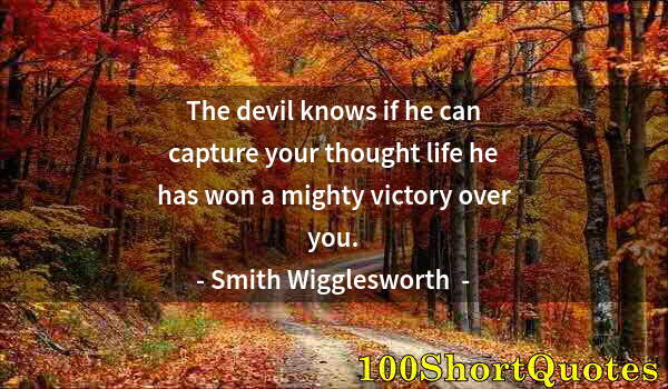 Quote by Albert Einstein: The devil knows if he can capture your thought life he has won a mighty victory over you.