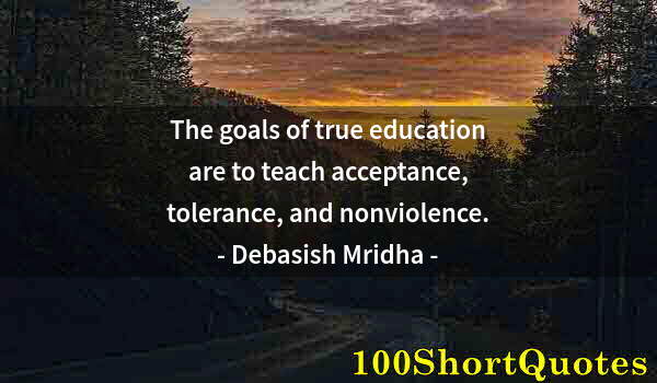 Quote by Albert Einstein: The goals of true education are to teach acceptance, tolerance, and nonviolence.