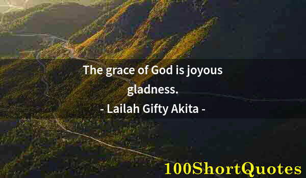 Quote by Albert Einstein: The grace of God is joyous gladness.