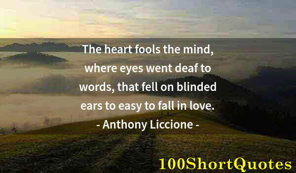 Quote by Albert Einstein: The heart fools the mind, where eyes went deaf to words, that fell on blinded ears to easy to fall i...