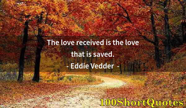 Quote by Albert Einstein: The love received is the love that is saved.