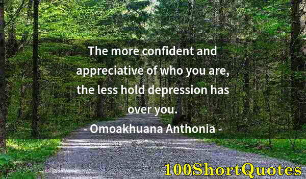 Quote by Albert Einstein: The more confident and appreciative of who you are, the less hold depression has over you.