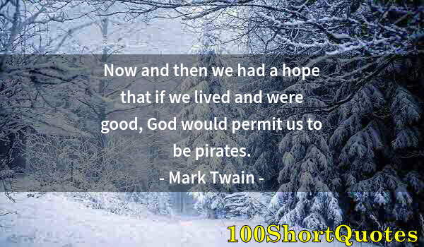 Quote by Albert Einstein: Now and then we had a hope that if we lived and were good, God would permit us to be pirates.