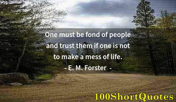 Quote by Albert Einstein: One must be fond of people and trust them if one is not to make a mess of life.