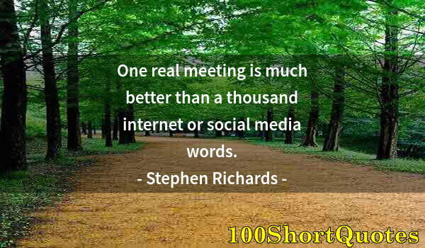 Quote by Albert Einstein: One real meeting is much better than a thousand internet or social media words.