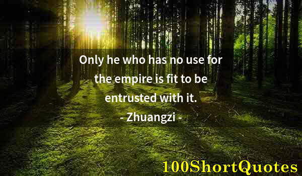 Quote by Albert Einstein: Only he who has no use for the empire is fit to be entrusted with it.