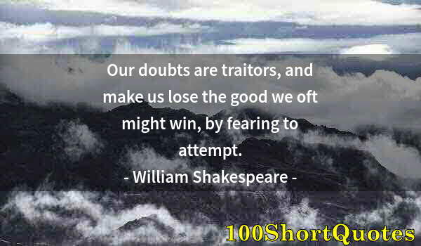 Quote by Albert Einstein: Our doubts are traitors, and make us lose the good we oft might win, by fearing to attempt.