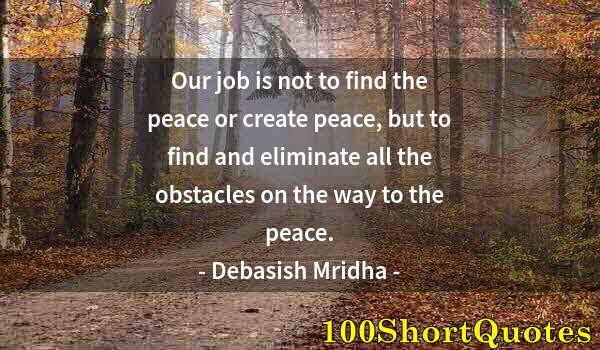 Quote by Albert Einstein: Our job is not to find the peace or create peace, but to find and eliminate all the obstacles on the...