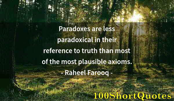 Quote by Albert Einstein: Paradoxes are less paradoxical in their reference to truth than most of the most plausible axioms.
