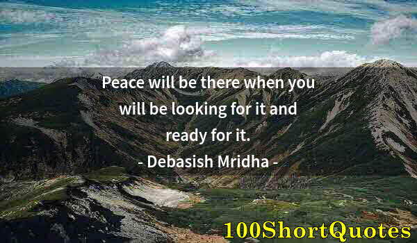 Quote by Albert Einstein: Peace will be there when you will be looking for it and ready for it.