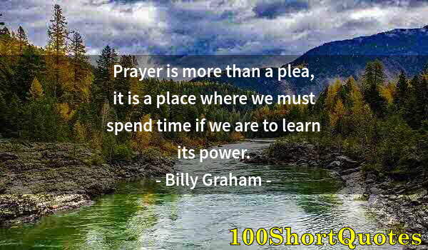 Quote by Albert Einstein: Prayer is more than a plea, it is a place where we must spend time if we are to learn its power.
