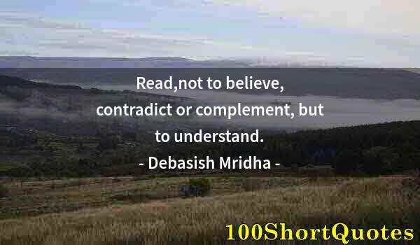 Quote by Albert Einstein: Read,not to believe, contradict or complement, but to understand.