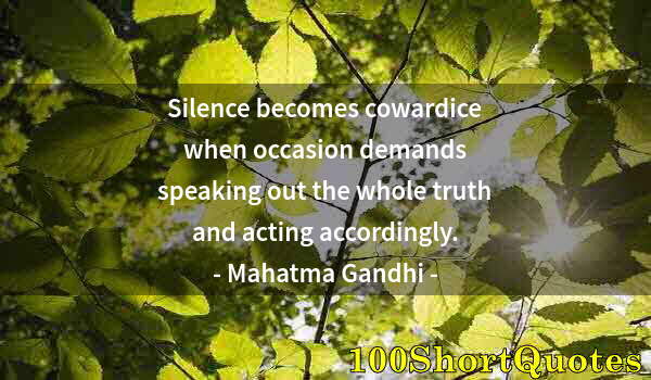 Quote by Albert Einstein: Silence becomes cowardice when occasion demands speaking out the whole truth and acting accordingly.