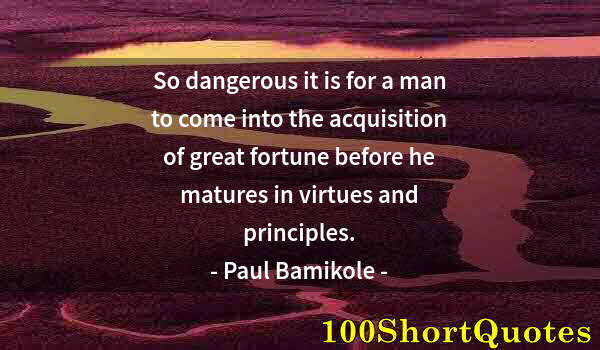 Quote by Albert Einstein: So dangerous it is for a man to come into the acquisition of great fortune before he matures in virt...