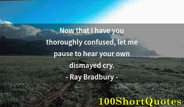 Quote by Albert Einstein: Now that I have you thoroughly confused, let me pause to hear your own dismayed cry.