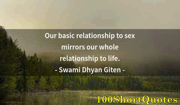 Quote by Albert Einstein: Our basic relationship to sex mirrors our whole relationship to life.