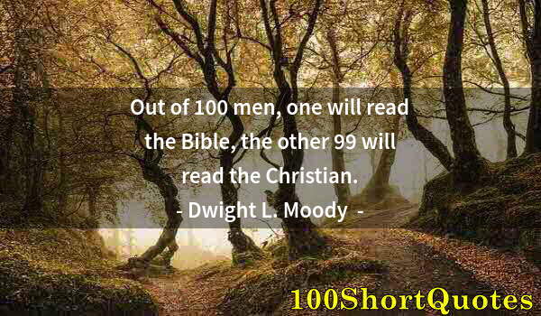 Quote by Albert Einstein: Out of 100 men, one will read the Bible, the other 99 will read the Christian.