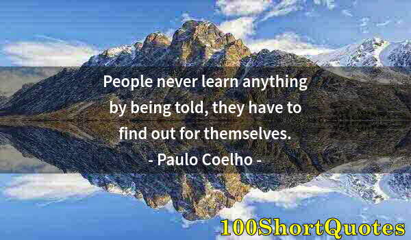 Quote by Albert Einstein: People never learn anything by being told, they have to find out for themselves.