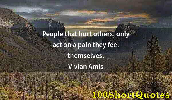 Quote by Albert Einstein: People that hurt others, only act on a pain they feel themselves.