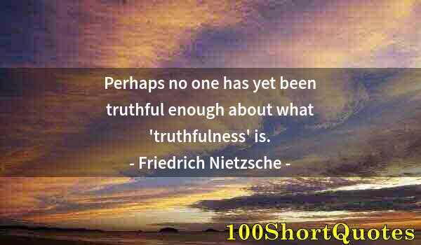 Quote by Albert Einstein: Perhaps no one has yet been truthful enough about what 'truthfulness' is.