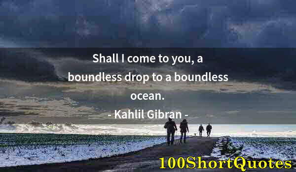 Quote by Albert Einstein: Shall I come to you, a boundless drop to a boundless ocean.