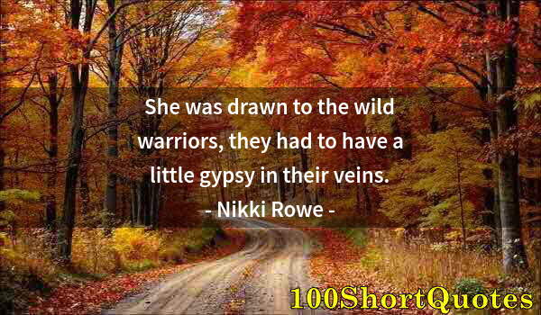 Quote by Albert Einstein: She was drawn to the wild warriors, they had to have a little gypsy in their veins.