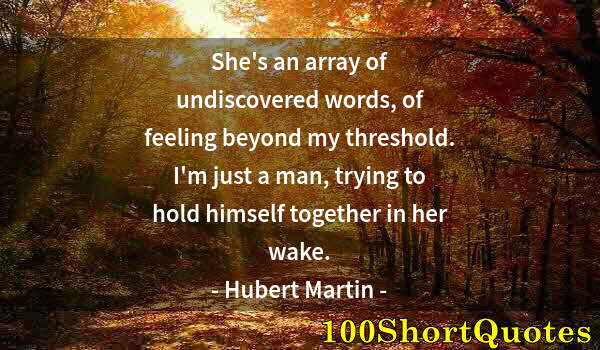 Quote by Albert Einstein: She's an array of undiscovered words, of feeling beyond my threshold. I'm just a man, trying to hold...