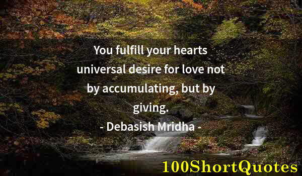 Quote by Albert Einstein: You fulfill your hearts universal desire for love not by accumulating, but by giving.