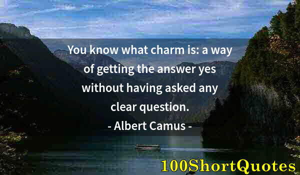Quote by Albert Einstein: You know what charm is: a way of getting the answer yes without having asked any clear question.