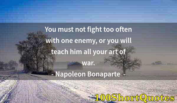 Quote by Albert Einstein: You must not fight too often with one enemy, or you will teach him all your art of war.
